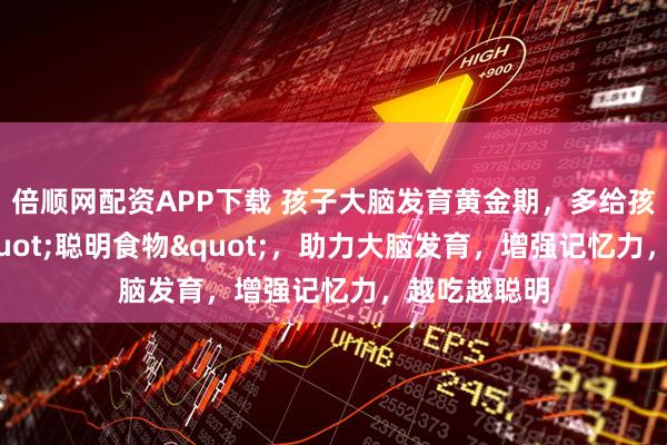 倍顺网配资APP下载 孩子大脑发育黄金期，多给孩子吃4种"聪明食物"，助力大脑发育，增强记忆力，越吃越聪明