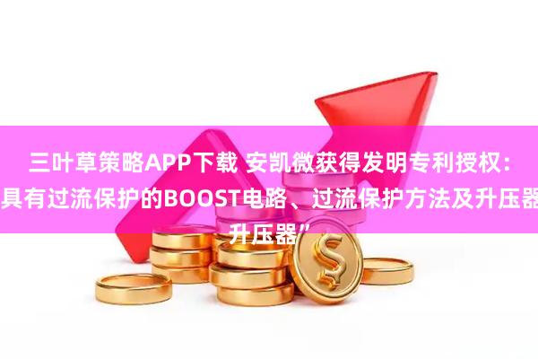三叶草策略APP下载 安凯微获得发明专利授权：“具有过流保护的BOOST电路、过流保护方法及升压器”