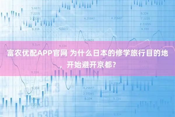 富农优配APP官网 为什么日本的修学旅行目的地，开始避开京都？