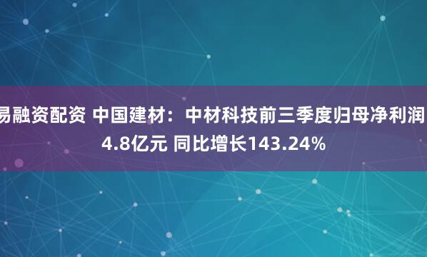 易融资配资 中国建材：中材科技前三季度归母净利润14.8亿元 同比增长143.24%