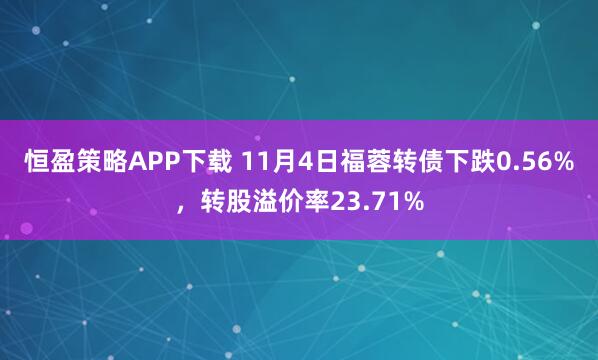 恒盈策略APP下载 11月4日福蓉转债下跌0.56%，转股溢价率23.71%