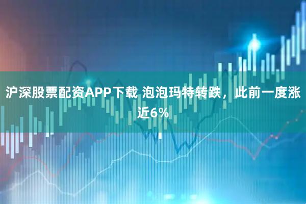 沪深股票配资APP下载 泡泡玛特转跌，此前一度涨近6%