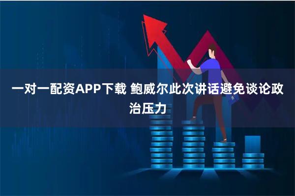一对一配资APP下载 鲍威尔此次讲话避免谈论政治压力